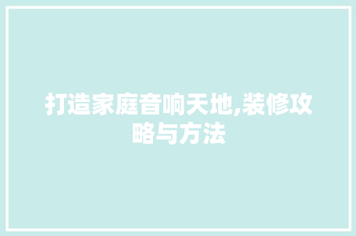 打造家庭音响天地,装修攻略与方法 工艺流程