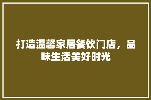 打造温馨家居餐饮门店，品味生活美好时光 常用设备