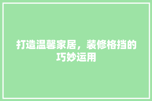 打造温馨家居，装修格挡的巧妙运用 常见问题