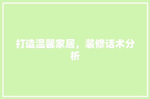 打造温馨家居，装修话术分析 建筑设计