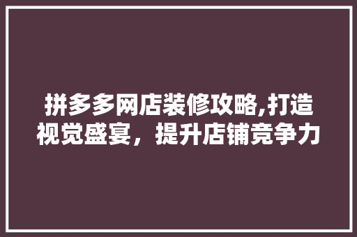 拼多多网店装修攻略,打造视觉盛宴，提升店铺竞争力 生态建筑设计