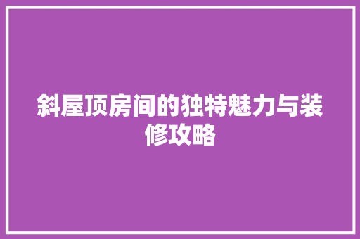 斜屋顶房间的独特魅力与装修攻略 常用建材