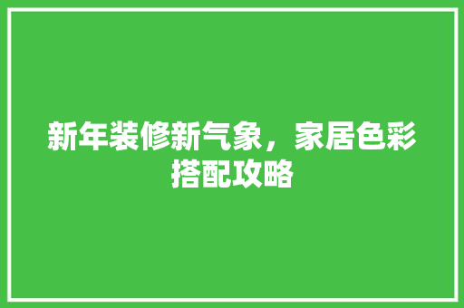 新年装修新气象，家居色彩搭配攻略 知识问答