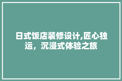 日式饭店装修设计,匠心独运，沉浸式体验之旅 常用建材