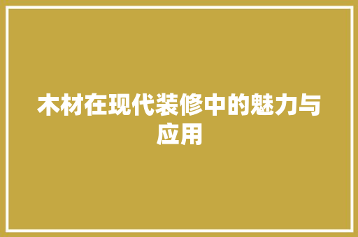 木材在现代装修中的魅力与应用 材料设备