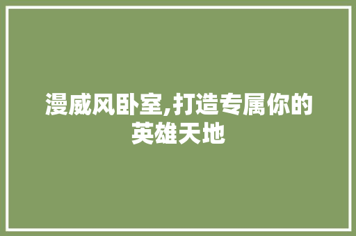 漫威风卧室,打造专属你的英雄天地 建筑设计