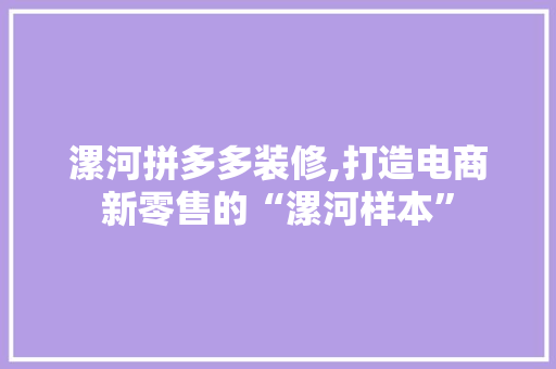 漯河拼多多装修,打造电商新零售的“漯河样本” 住宅建筑设计