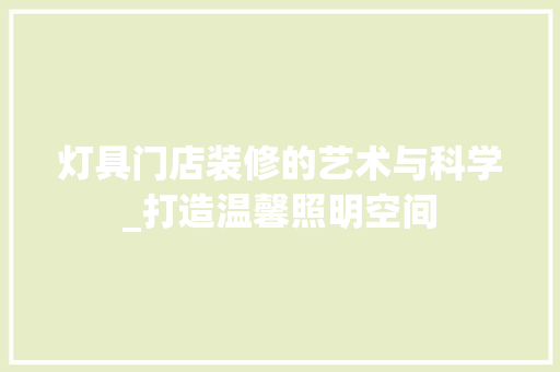 灯具门店装修的艺术与科学_打造温馨照明空间 公共建筑设计