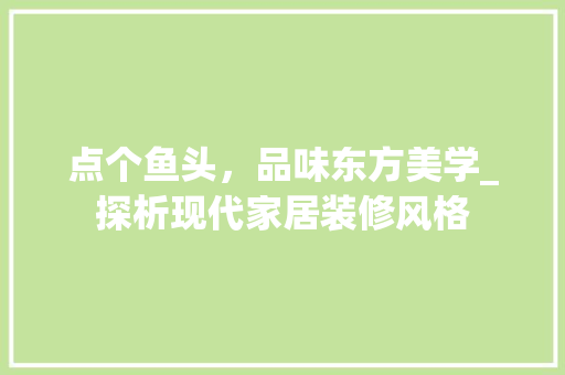 点个鱼头，品味东方美学_探析现代家居装修风格 知识问答