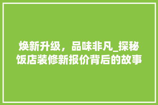 焕新升级，品味非凡_探秘饭店装修新报价背后的故事 建筑法规