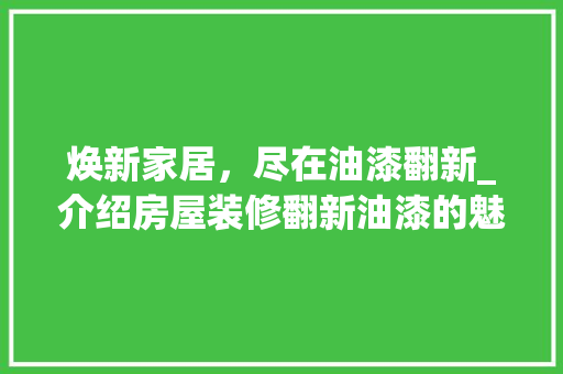 焕新家居，尽在油漆翻新_介绍房屋装修翻新油漆的魅力 施工管理