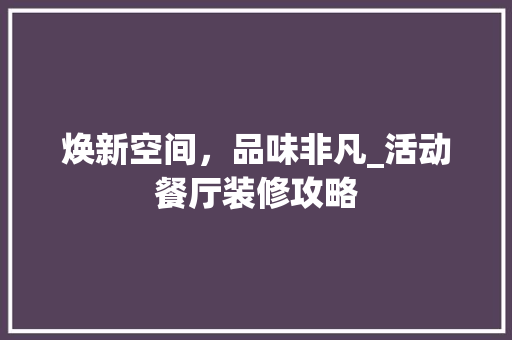 焕新空间，品味非凡_活动餐厅装修攻略 设计原则