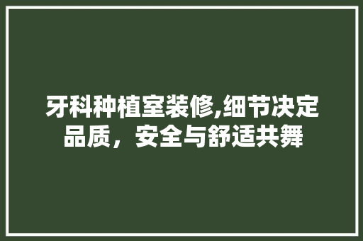 牙科种植室装修,细节决定品质，安全与舒适共舞 建筑设计
