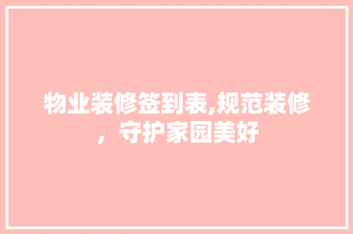 物业装修签到表,规范装修，守护家园美好 建筑法规