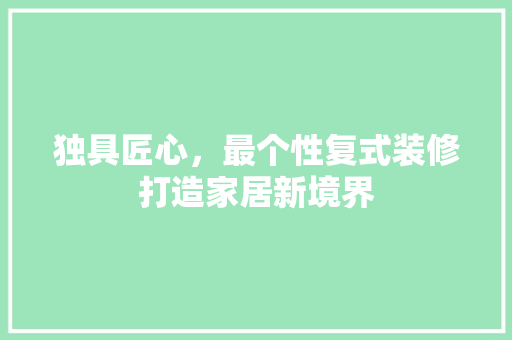 独具匠心，最个性复式装修打造家居新境界 新型材料