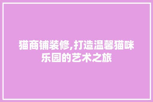 猫商铺装修,打造温馨猫咪乐园的艺术之旅 生态建筑设计