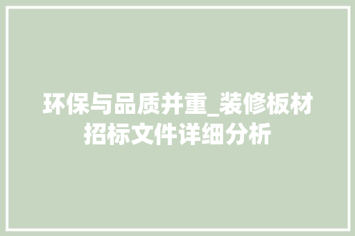环保与品质并重_装修板材招标文件详细分析 工艺流程
