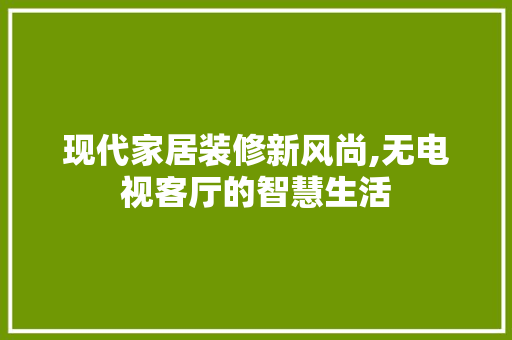 现代家居装修新风尚,无电视客厅的智慧生活 常用设备