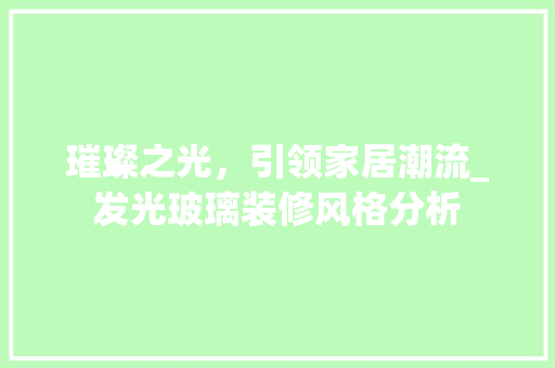 璀璨之光，引领家居潮流_发光玻璃装修风格分析