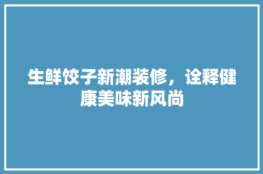 生鲜饺子新潮装修，诠释健康美味新风尚 建筑设计