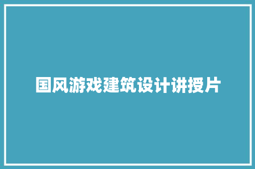 国风游戏建筑设计讲授片 设计原则