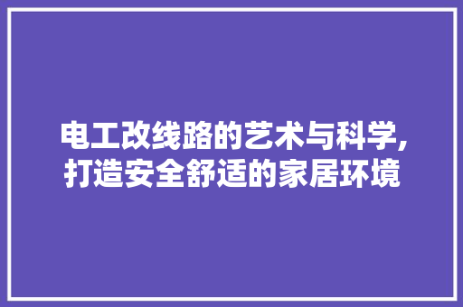 电工改线路的艺术与科学,打造安全舒适的家居环境 施工管理