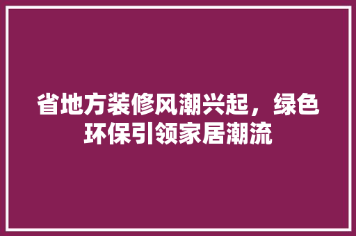 省地方装修风潮兴起，绿色环保引领家居潮流 建筑法规