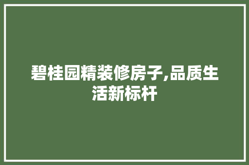 碧桂园精装修房子,品质生活新标杆 知识问答