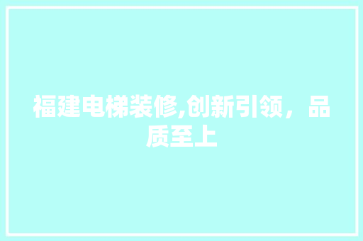 福建电梯装修,创新引领，品质至上 建筑设计
