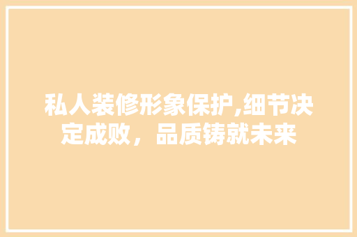 私人装修形象保护,细节决定成败，品质铸就未来 常见问题