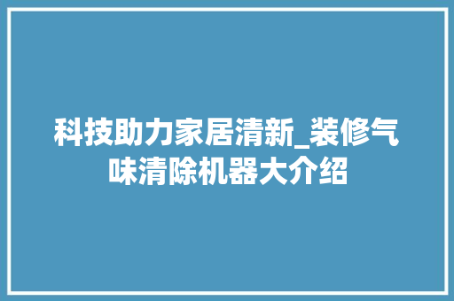 科技助力家居清新_装修气味清除机器大介绍 工艺流程