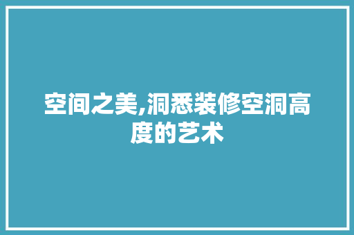 空间之美,洞悉装修空洞高度的艺术 建筑设计
