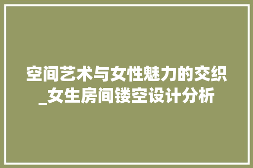 空间艺术与女性魅力的交织_女生房间镂空设计分析 施工技术