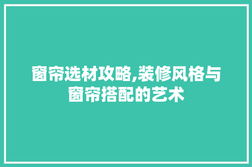 窗帘选材攻略,装修风格与窗帘搭配的艺术 公共建筑设计