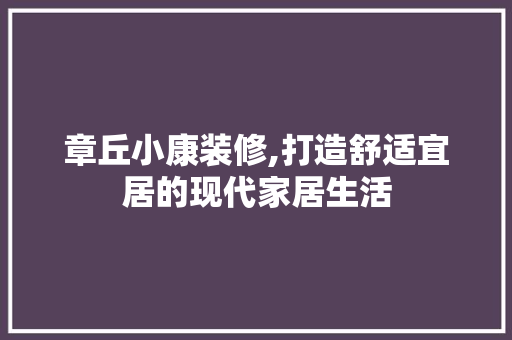章丘小康装修,打造舒适宜居的现代家居生活 建筑法规