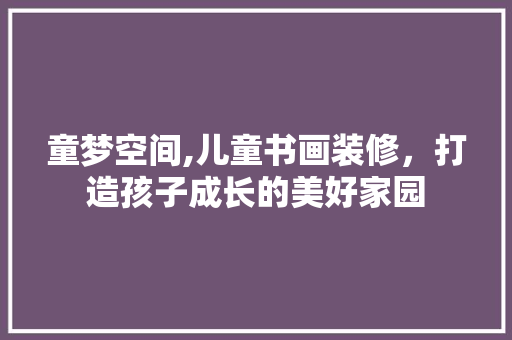 童梦空间,儿童书画装修，打造孩子成长的美好家园 生态建筑设计