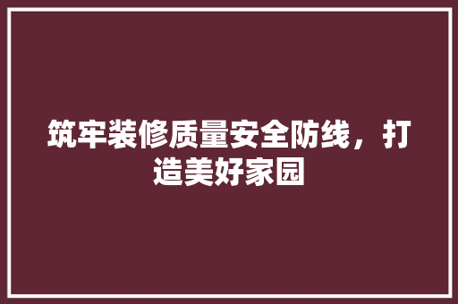 筑牢装修质量安全防线，打造美好家园 新型材料
