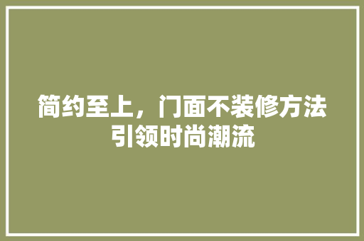 简约至上，门面不装修方法引领时尚潮流 住宅建筑设计