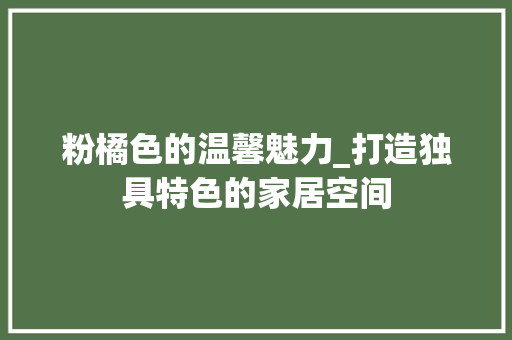 粉橘色的温馨魅力_打造独具特色的家居空间 建筑设计