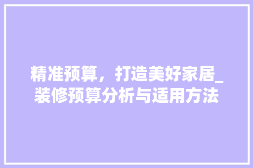 精准预算，打造美好家居_装修预算分析与适用方法 生态建筑设计