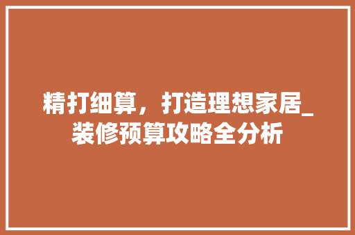 精打细算，打造理想家居_装修预算攻略全分析 施工技术
