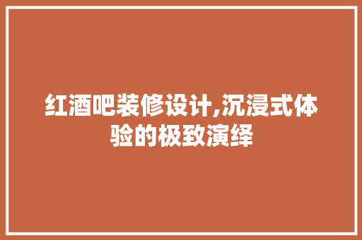 红酒吧装修设计,沉浸式体验的极致演绎 住宅建筑设计