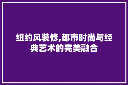 纽约风装修,都市时尚与经典艺术的完美融合 施工管理