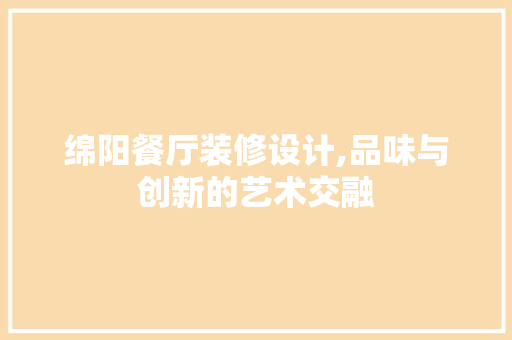 绵阳餐厅装修设计,品味与创新的艺术交融 公共建筑设计
