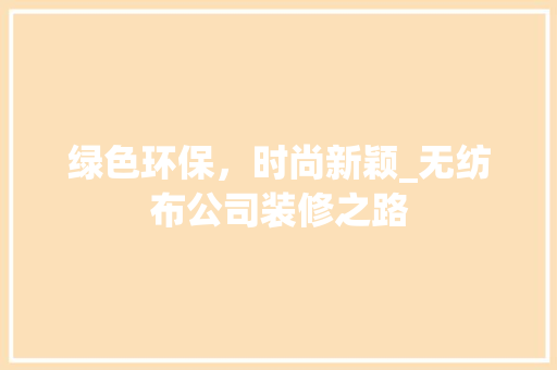 绿色环保，时尚新颖_无纺布公司装修之路 新型材料