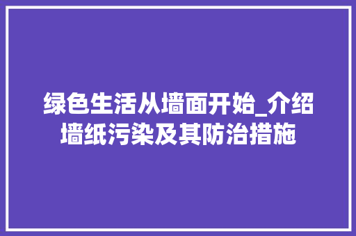 绿色生活从墙面开始_介绍墙纸污染及其防治措施 施工技术