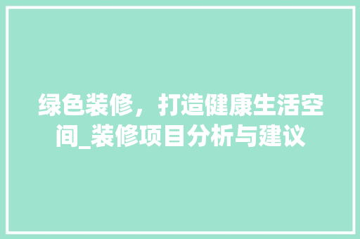 绿色装修，打造健康生活空间_装修项目分析与建议 生态建筑设计