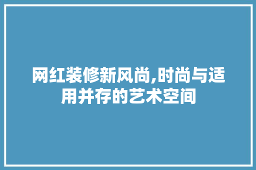 网红装修新风尚,时尚与适用并存的艺术空间