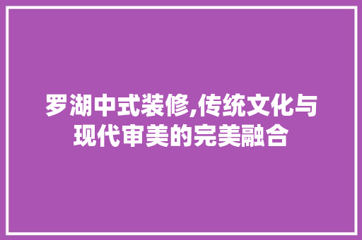 罗湖中式装修,传统文化与现代审美的完美融合 新型材料