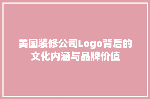 美国装修公司Logo背后的文化内涵与品牌价值 公共建筑设计